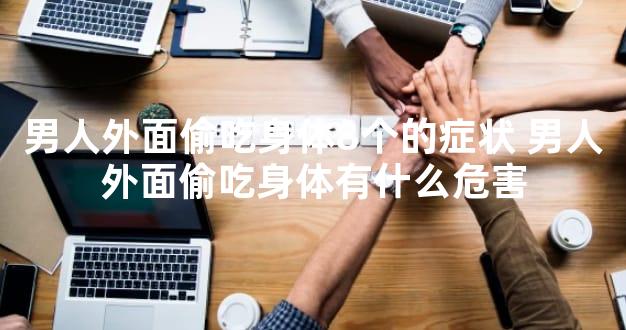 男人外面偷吃身体8个的症状 男人外面偷吃身体有什么危害